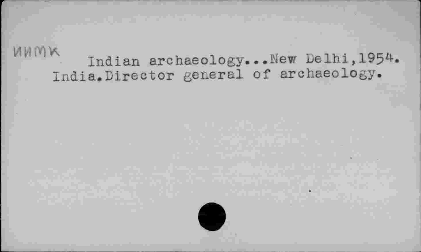 ﻿иимк
Indian archaeology.
India.Director general
..New Delhi,1954. of archaeology.